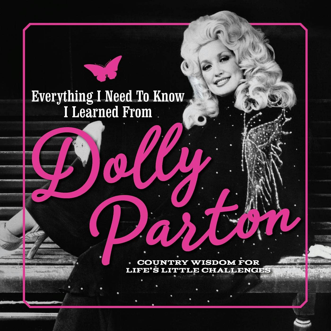 Everything I Need to Know I Learned from Dolly Parton: Country Wisdom For Life's Little Challenges