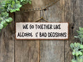 North Fork Mercantile - We Go Together Like Alcohol And Bad Decisions, Funny Sign
