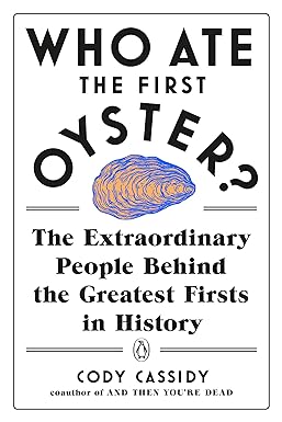 Who Ate the First Oyster? The Extraordinary People Behind the Greatest Firsts in History