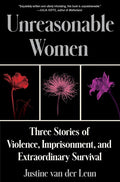 Unreasonable Women: Three Stories of Violence, Imprisonment, and Extraordinary Survival cover image