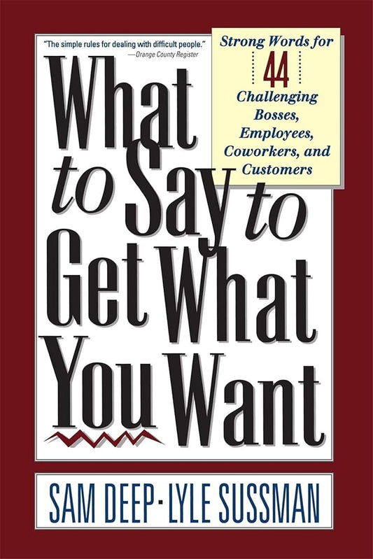 What To Say To Get What You Want: Strong Words For 44 Challenging Types Of Bosses, Employees, Coworkers, And Customers cover image