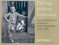 Driving to Stony Lonesome: Jack Welpott's Indiana Photographs, 1936-1959 (Quarry Books) cover image