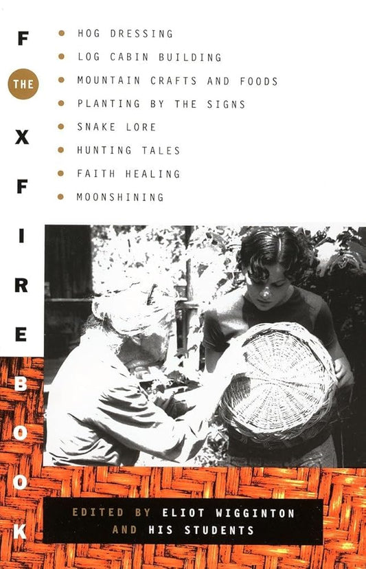 The Foxfire Book: Hog Dressing, Log Cabin Building, Mountain Crafts and Foods, Planting by the Signs, Snake Lore, Hunting Tales, Faith Healing, Moonshining, and Other Affairs of Plain Living cover image