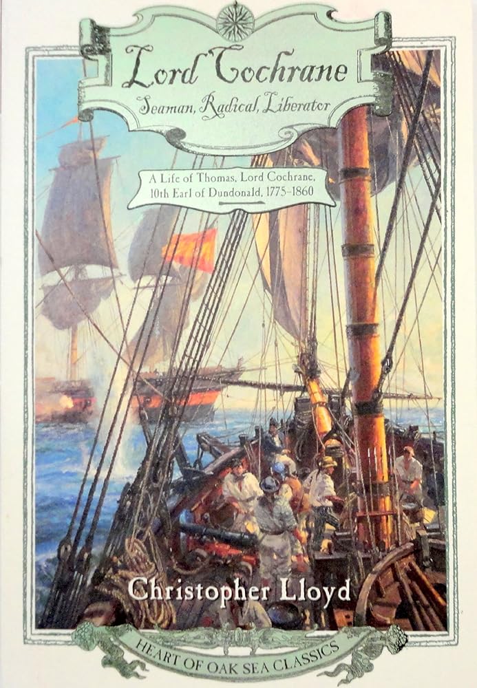 Lord Cochrane, Seaman, Radical, Liberator: A Life of Thomas, Lord Cochrane, 10th Earl of Dundonald (Heart of Oak Sea Classics Series) cover image