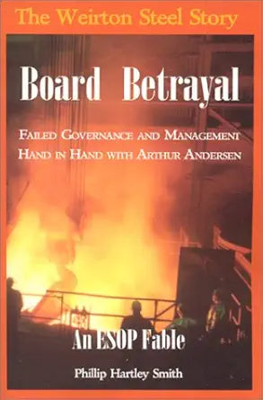Board Betrayal: The Weirton Steel Story : Failed Governance and Management Hand in Hand With Arthur Andersen : An Esop Fable cover image