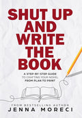 Shut Up and Write the Book: A Step-by-Step Guide to Crafting Your Novel from Plan to Print cover image