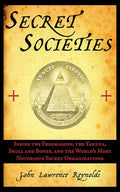 Secret Societies: Inside the Freemasons, the Yakuza, Skull and Bones, and the World's Most Notorious Secret Organizations cover image