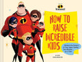 Disney/Pixar How to Raise Incredible Kids: Harness the Powers of Your Super Family, One Mission at a Time cover image
