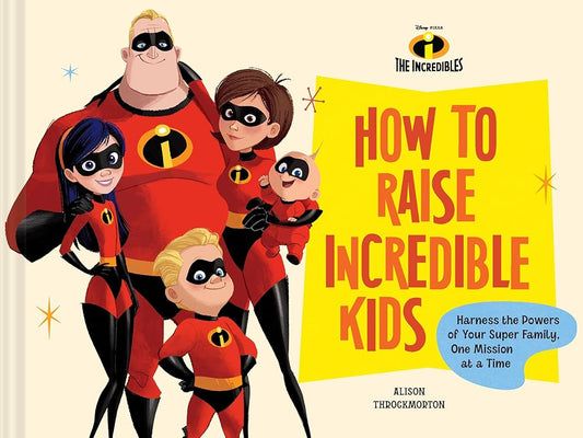 Disney/Pixar How to Raise Incredible Kids: Harness the Powers of Your Super Family, One Mission at a Time cover image
