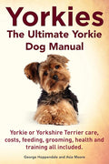 Yorkies. the Ultimate Yorkie Dog Manual. Yorkies or Yorkshire Terriers Care, Costs, Feeding, Grooming, Health and Training All Included. cover image