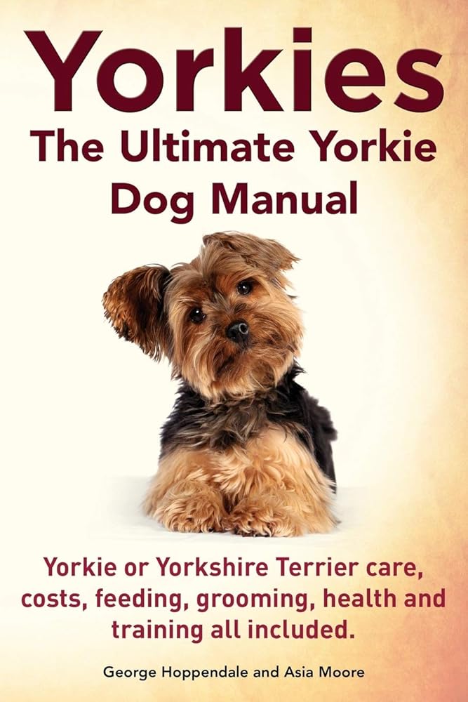 Yorkies. the Ultimate Yorkie Dog Manual. Yorkies or Yorkshire Terriers Care, Costs, Feeding, Grooming, Health and Training All Included. cover image