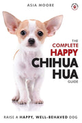 The Complete Happy Chihuahua Guide: The A-Z Chihuahua Manual for New and Experienced Owners (The Happy Paw Series) cover image